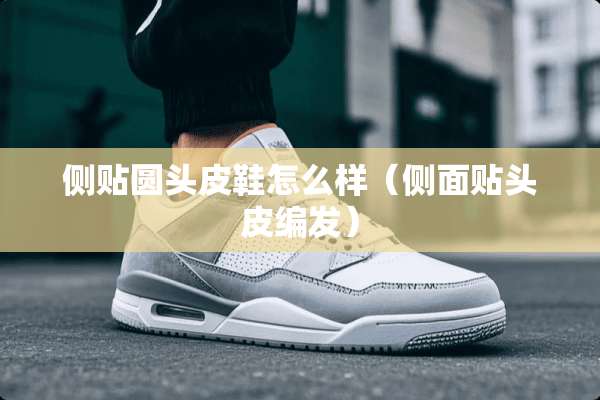 侧贴圆头皮鞋怎么样（侧面贴头皮编发）