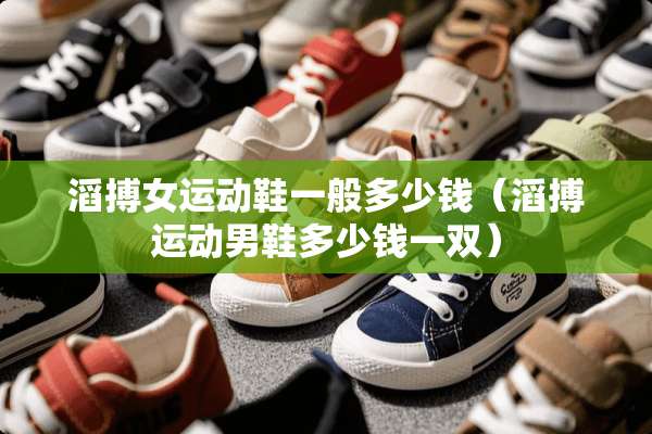 滔搏女运动鞋一般多少钱（滔搏运动男鞋多少钱一双）