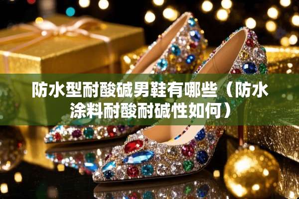 防水型耐酸碱男鞋有哪些（防水涂料耐酸耐碱性如何）