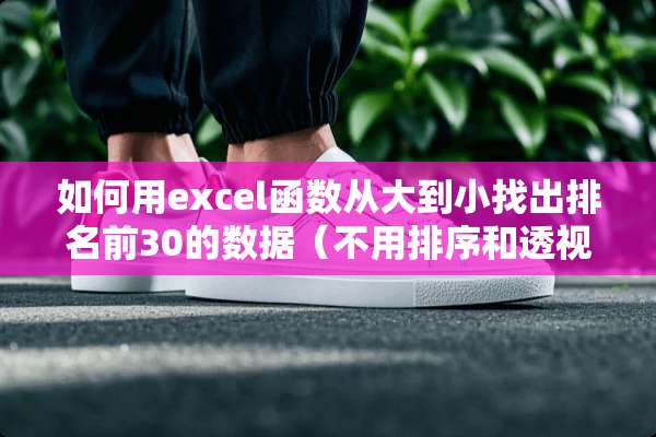 如何用excel函数从大到小找出排名前30的数据（不用排序和**窗）