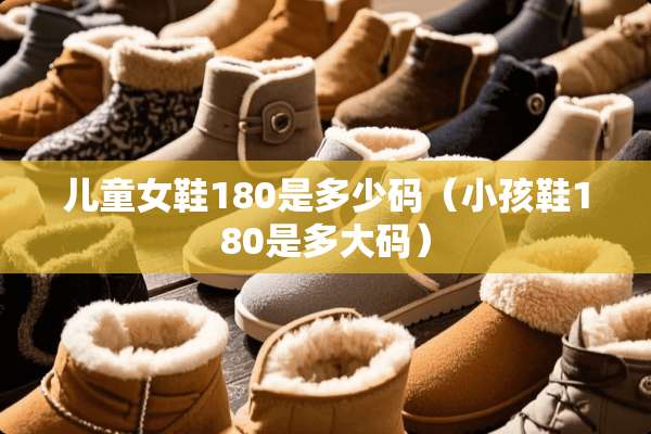儿童女鞋180是多少码（小孩鞋180是多大码）