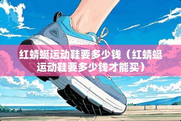 红蜻蜓运动鞋要多少钱（红蜻蜓运动鞋要多少钱才能买）