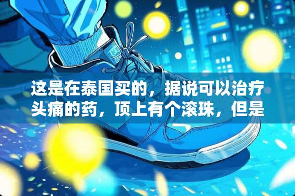 这是在泰国买的，据说可以治疗头痛的药，顶上有个滚珠，但是要怎么用呢？