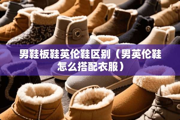 男鞋板鞋英伦鞋区别（男英伦鞋怎么搭配衣服）