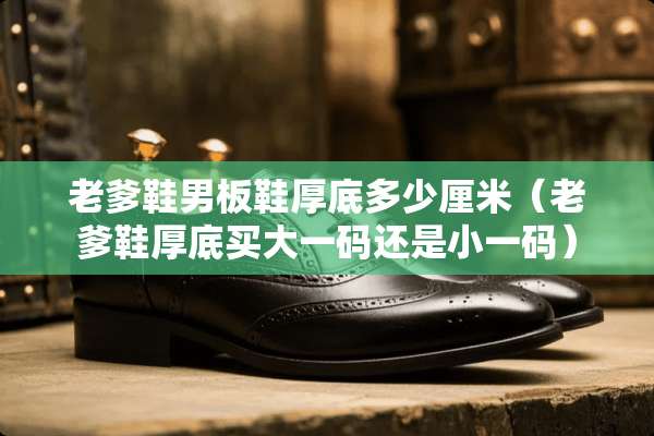老爹鞋男板鞋厚底多少厘米（老爹鞋厚底买大**还是小**）