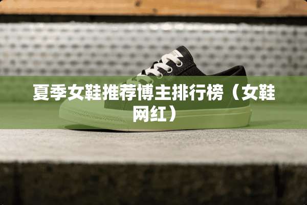 夏季女鞋推荐博主排行榜（女鞋网红）