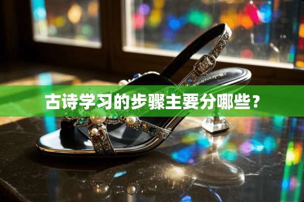 古诗学习的步骤主要分哪些？