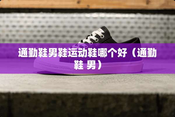 通勤鞋男鞋运动鞋哪个好（通勤鞋 男）