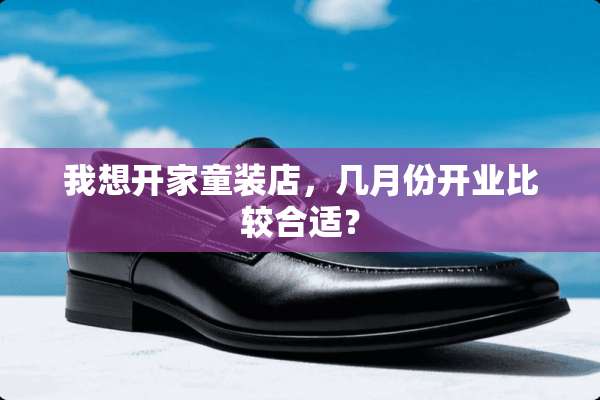 我想开家童装店，几月份开业比较合适？