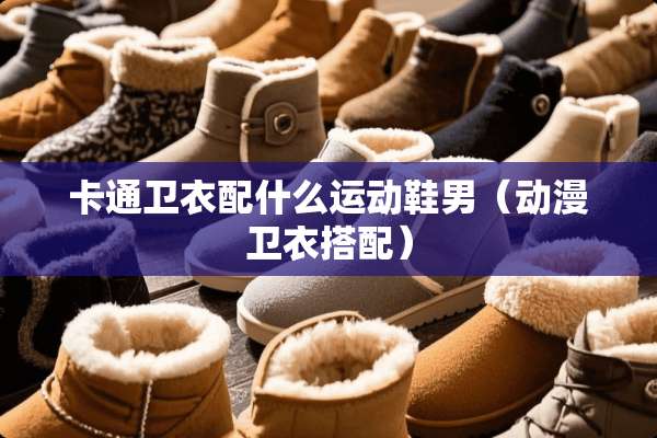 卡通卫衣配什么运动鞋男（动漫卫衣搭配）