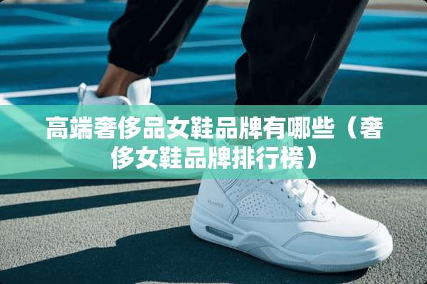 高端奢侈品女鞋品牌有哪些（奢侈女鞋品牌排行榜）