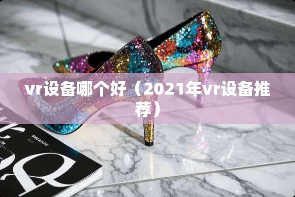 vr设备哪个好（2021年vr设备推荐）