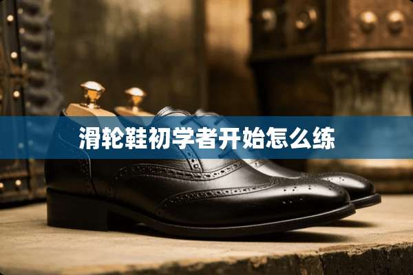 滑轮鞋初学者开始怎么练