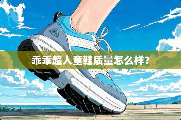 乖乖超人童鞋质量怎么样？