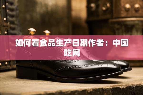 如何看食品生产日期作者：中国吃网