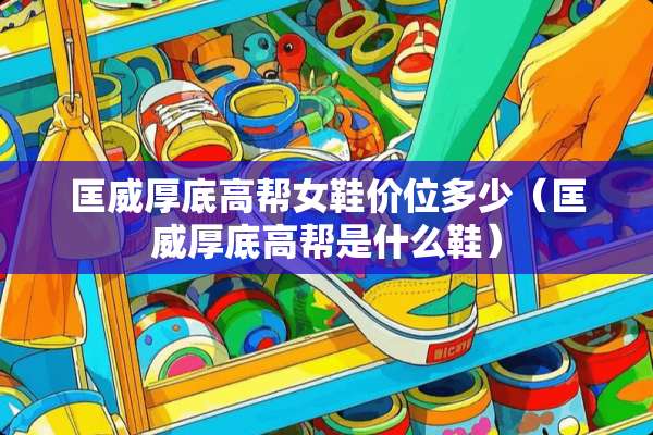 匡威厚底高帮女鞋价位多少（匡威厚底高帮是什么鞋）