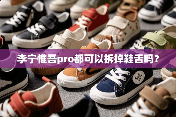 李宁惟吾pro都可以拆掉鞋舌吗？