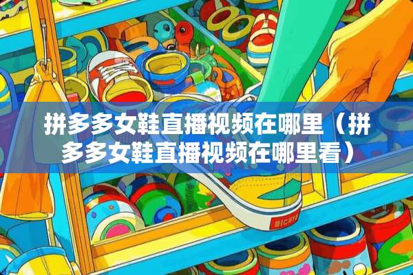 拼多多女鞋直播视频在哪里（拼多多女鞋直播视频在哪里看）