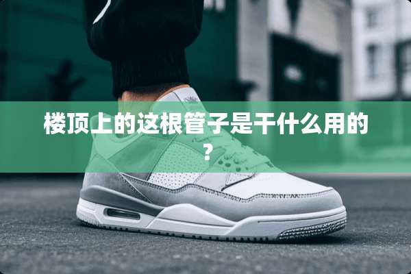 楼顶上的这根管子是干什么用的？