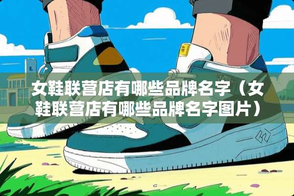 女鞋联营店有哪些品牌名字（女鞋联营店有哪些品牌名字图片）