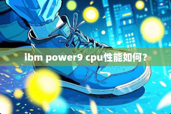 ibm power9 cpu性能如何？