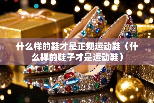 什么样的鞋才是正规运动鞋（什么样的鞋子才是运动鞋）