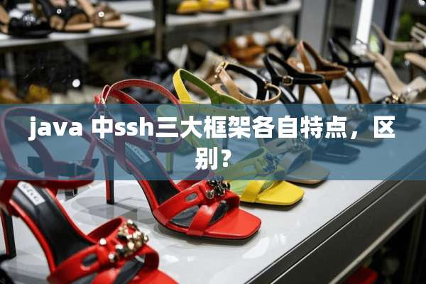 java 中ssh三大框架各自特点，区别？