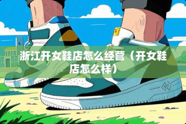 浙江开女鞋店怎么经营（开女鞋店怎么样）