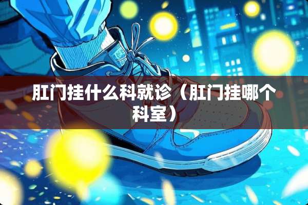 *门挂什么科就诊（*门挂哪个科室）