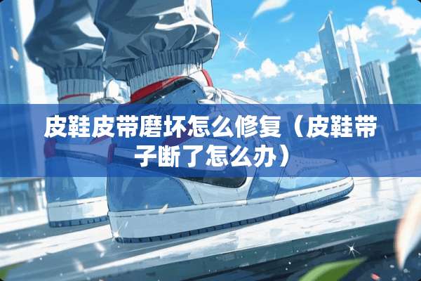 皮鞋皮带磨坏怎么修复（皮鞋带子断了怎么办）