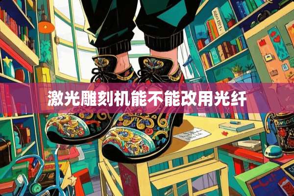 激光雕刻机能不能改用光纤