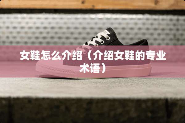 女鞋怎么介绍（介绍女鞋的专业术语）