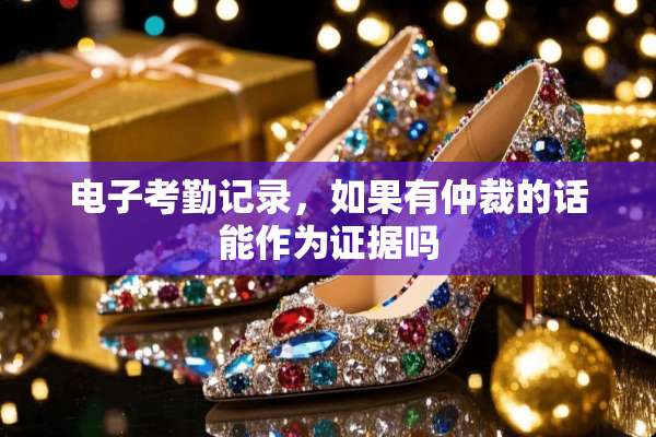 电子考勤记录，如果有仲裁的话能作为证据吗