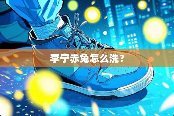 李宁赤兔怎么洗？