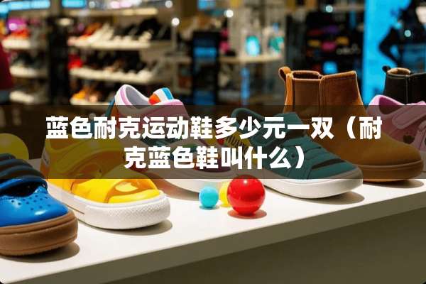 蓝色耐克运动鞋多少元一双（耐克蓝色鞋叫什么）
