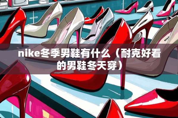 nike冬季男鞋有什么（耐克好看的男鞋冬天穿）