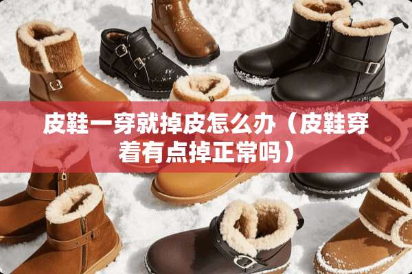 皮鞋一穿就掉皮怎么办（皮鞋穿着有点掉正常吗）