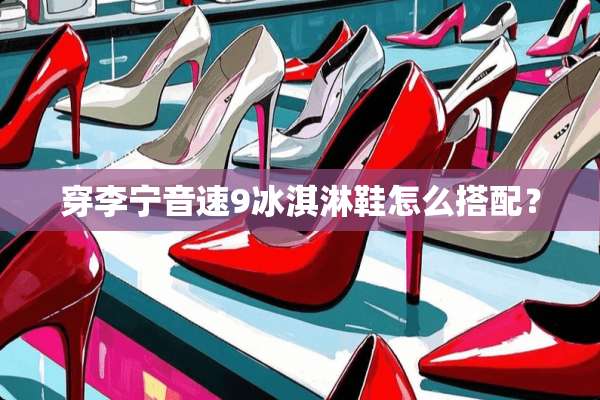 穿李宁音速9冰淇淋鞋怎么搭配？