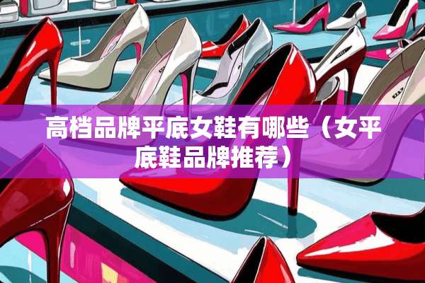 高档品牌平底女鞋有哪些（女平底鞋品牌推荐）