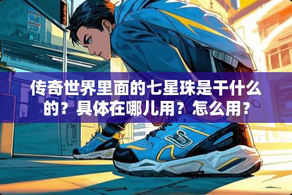 传奇世界里面的七星珠是干什么的？具体在哪儿用？怎么用？