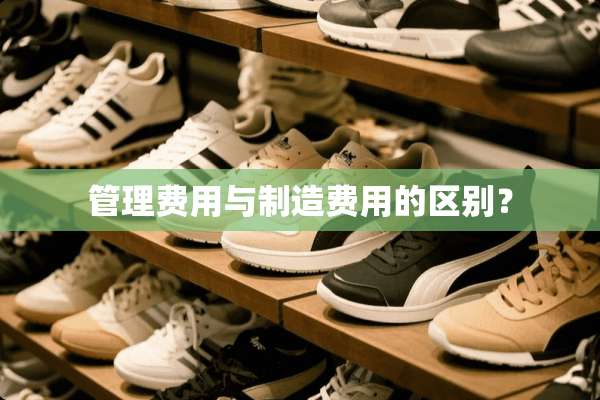管理费用与制造费用的区别？