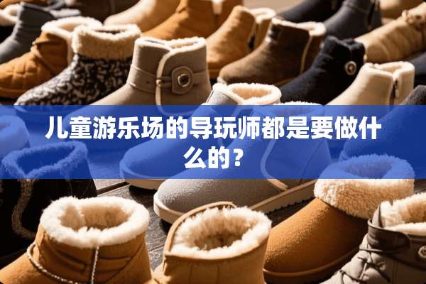 儿童游乐场的导玩师都是要做什么的？