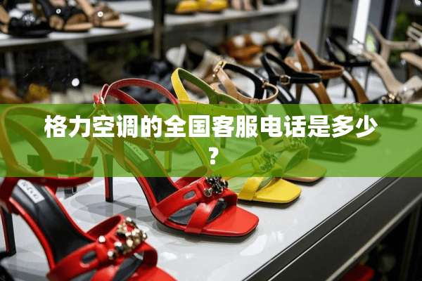 格力空调的全国客服电话是多少？