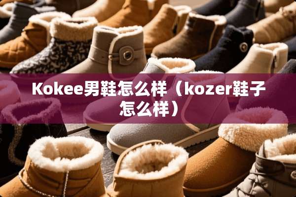 Kokee男鞋怎么样（kozer鞋子怎么样）