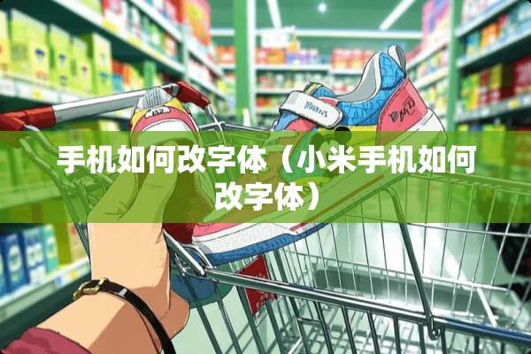 手机如何改字体（小米手机如何改字体）