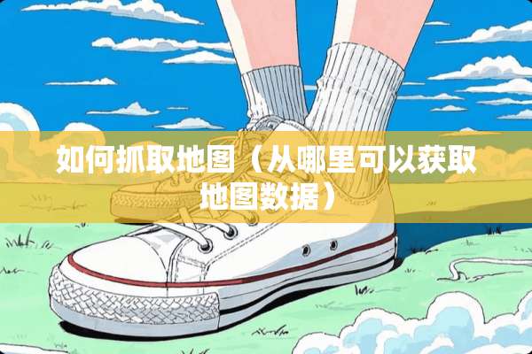 如何抓取地图（从哪里可以获取地图数据）