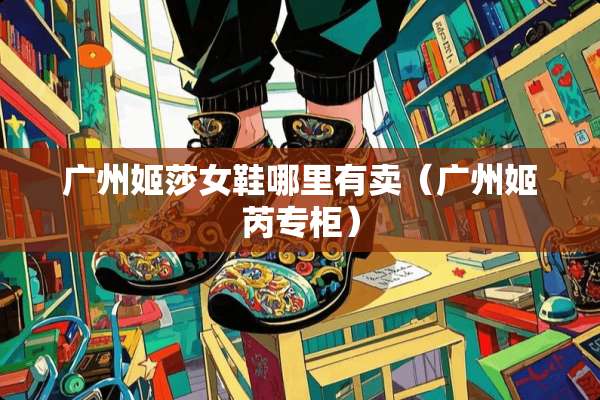 广州姬莎女鞋哪里有卖（广州姬芮专柜）