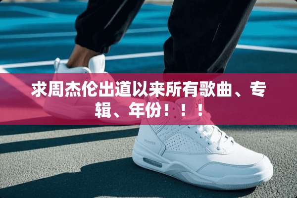 求周杰伦出道以来所有歌曲、专辑、年份！！！