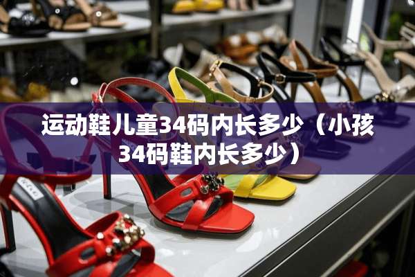 运动鞋儿童34码内长多少（小孩34码鞋内长多少）