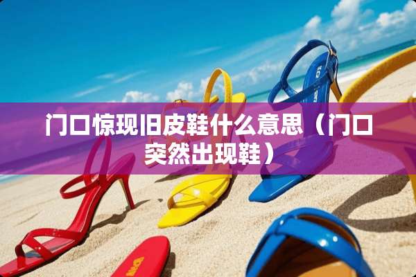 门口惊现旧皮鞋什么意思（门口突然出现鞋）